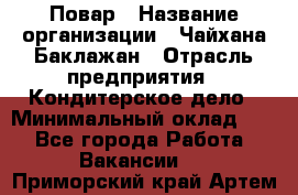 Повар › Название организации ­ Чайхана Баклажан › Отрасль предприятия ­ Кондитерское дело › Минимальный оклад ­ 1 - Все города Работа » Вакансии   . Приморский край,Артем г.